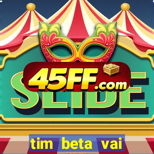 tim beta vai acabar 2024
